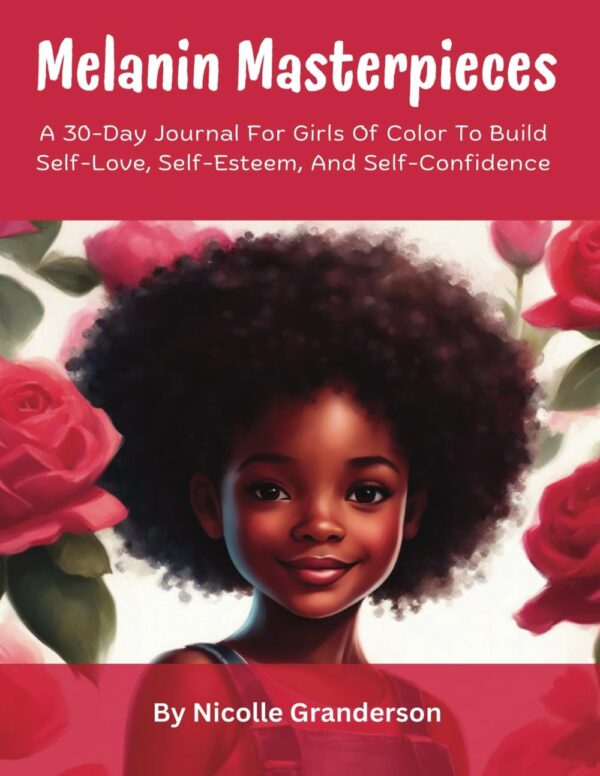 Melanin Masterpieces: A 30-Day Journal For Girls Of Color To Build Self-Love, Self-Esteem And Self-Confidence